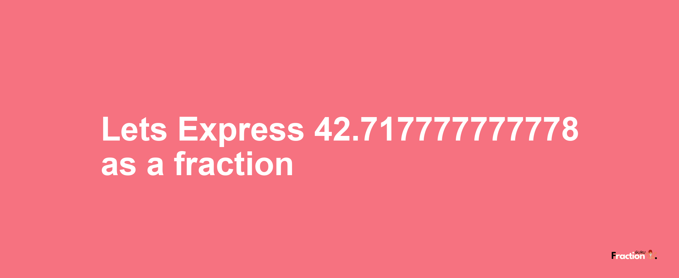 Lets Express 42.717777777778 as afraction